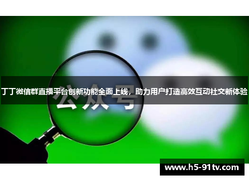 丁丁微信群直播平台创新功能全面上线，助力用户打造高效互动社交新体验